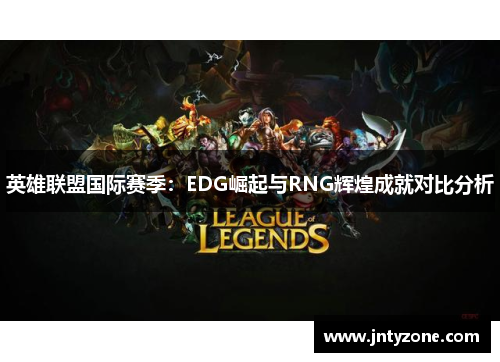 英雄联盟国际赛季：EDG崛起与RNG辉煌成就对比分析