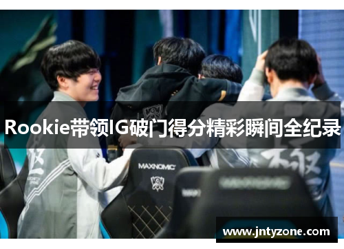 Rookie带领IG破门得分精彩瞬间全纪录