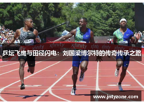 乒坛飞鹰与田径闪电：刘国梁博尔特的传奇传承之路