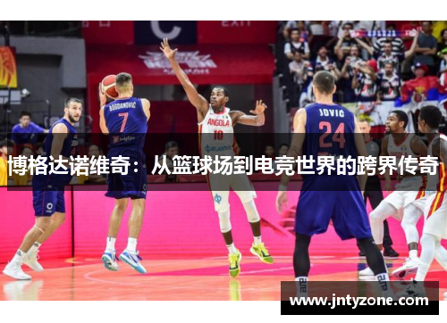 博格达诺维奇：从篮球场到电竞世界的跨界传奇