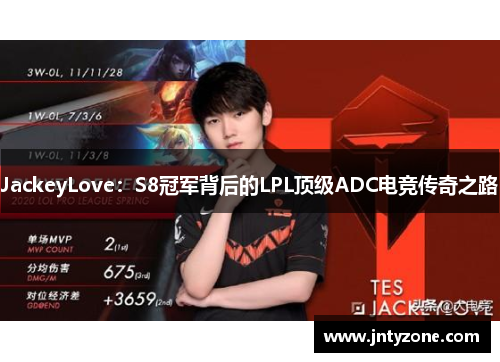 JackeyLove：S8冠军背后的LPL顶级ADC电竞传奇之路