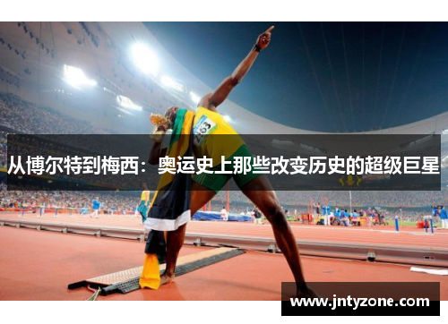 从博尔特到梅西：奥运史上那些改变历史的超级巨星