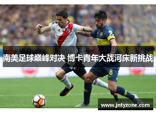 南美足球巅峰对决 博卡青年大战河床新挑战