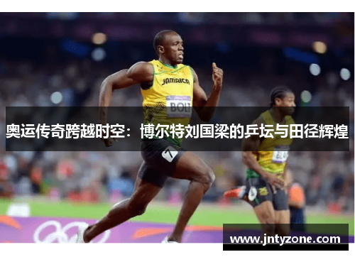 奥运传奇跨越时空：博尔特刘国梁的乒坛与田径辉煌