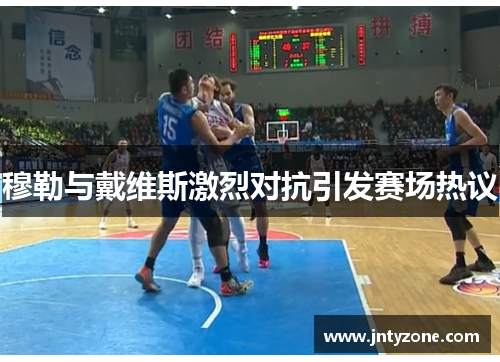 穆勒与戴维斯激烈对抗引发赛场热议