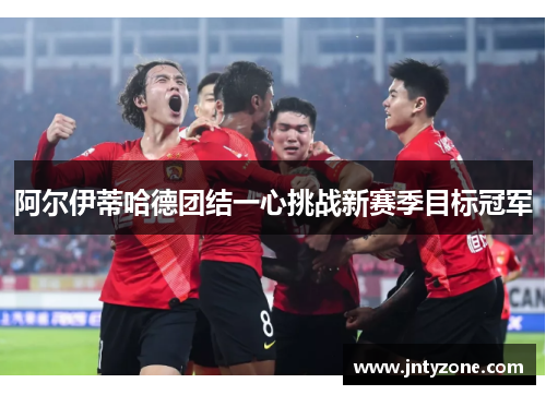 阿尔伊蒂哈德团结一心挑战新赛季目标冠军