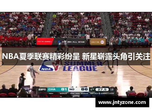 NBA夏季联赛精彩纷呈 新星崭露头角引关注