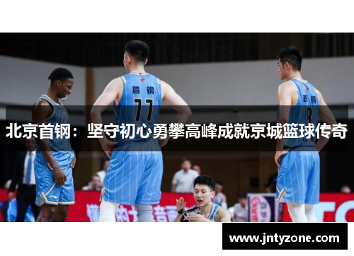 北京首钢：坚守初心勇攀高峰成就京城篮球传奇