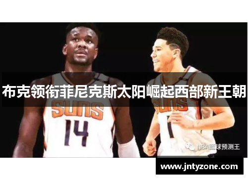 布克领衔菲尼克斯太阳崛起西部新王朝