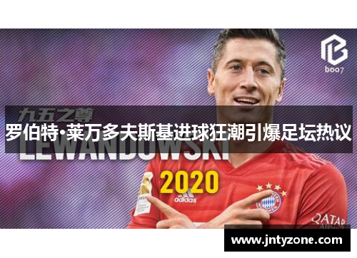 罗伯特·莱万多夫斯基进球狂潮引爆足坛热议