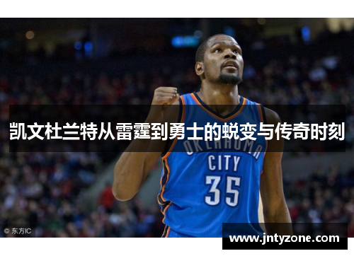 凯文杜兰特从雷霆到勇士的蜕变与传奇时刻