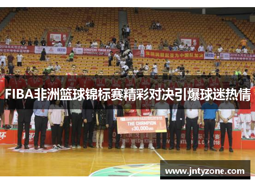 FIBA非洲篮球锦标赛精彩对决引爆球迷热情