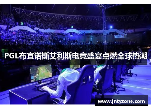 PGL布宜诺斯艾利斯电竞盛宴点燃全球热潮