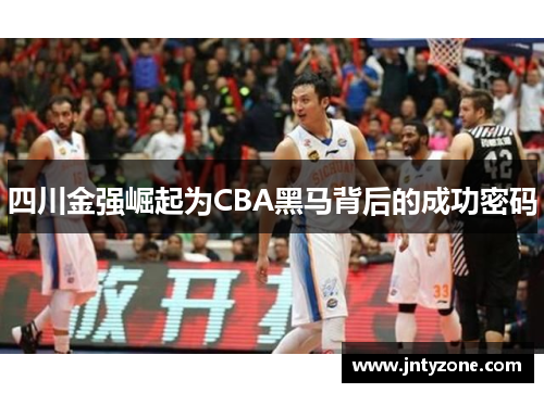 四川金强崛起为CBA黑马背后的成功密码