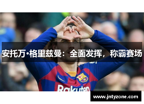 安托万·格里兹曼：全面发挥，称霸赛场
