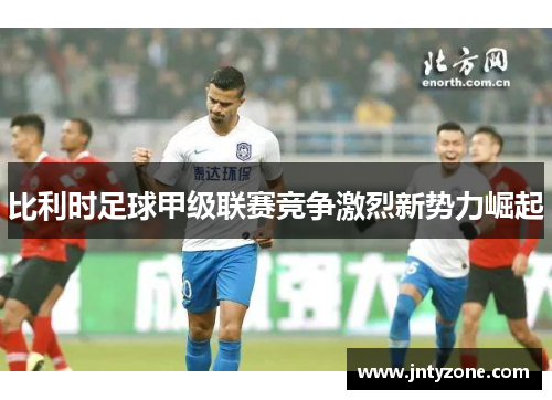 比利时足球甲级联赛竞争激烈新势力崛起