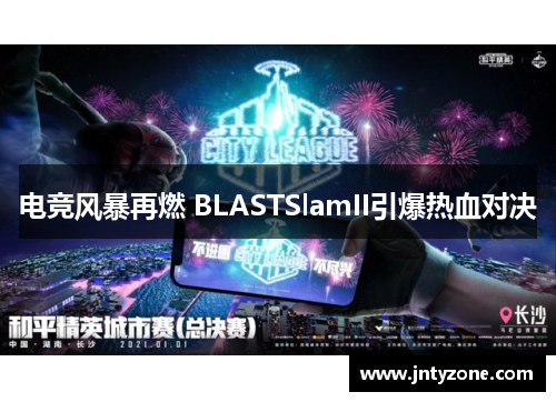 电竞风暴再燃 BLASTSlamII引爆热血对决