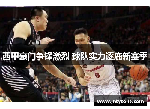 西甲豪门争锋激烈 球队实力逐鹿新赛季