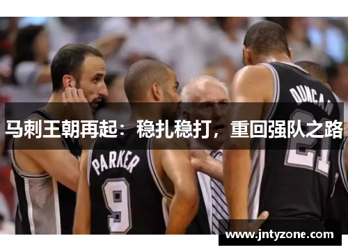 马刺王朝再起：稳扎稳打，重回强队之路