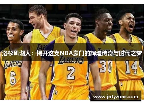 洛杉矶湖人：揭开这支NBA豪门的辉煌传奇与时代之梦
