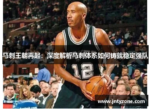 马刺王朝再起：深度解析马刺体系如何铸就稳定强队