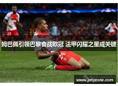 姆巴佩引领巴黎奋战欧冠 法甲闪耀之星成关键