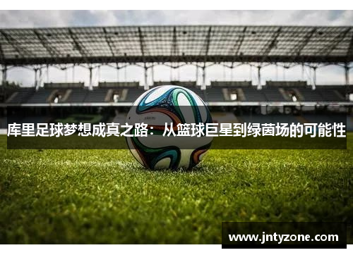 库里足球梦想成真之路：从篮球巨星到绿茵场的可能性
