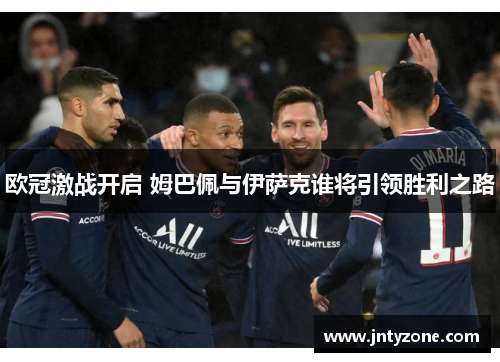 欧冠激战开启 姆巴佩与伊萨克谁将引领胜利之路