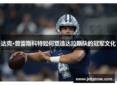 达克·普雷斯科特如何塑造达拉斯队的冠军文化