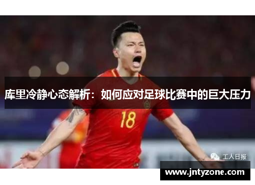 库里冷静心态解析：如何应对足球比赛中的巨大压力