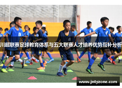 川超联赛足球教育体系与五大联赛人才培养优势互补分析