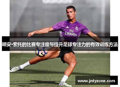 胡安·索托的比赛专注度与提升足球专注力的有效训练方法