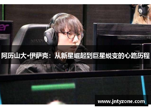 阿历山大·伊萨克：从新星崛起到巨星蜕变的心路历程