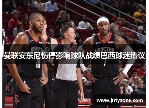 曼联安东尼伤停影响球队战绩巴西球迷热议