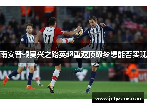 南安普顿复兴之路英超重返顶级梦想能否实现