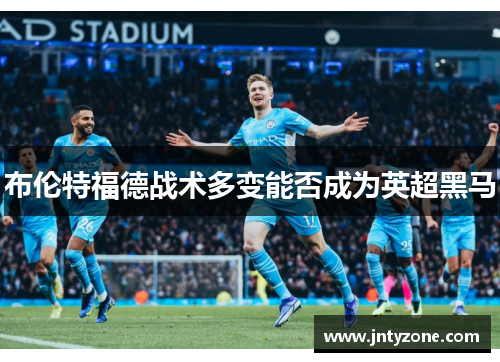 布伦特福德战术多变能否成为英超黑马