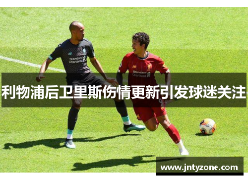 利物浦后卫里斯伤情更新引发球迷关注