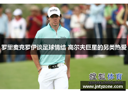 罗里麦克罗伊谈足球情结 高尔夫巨星的另类热爱