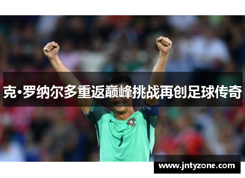 克·罗纳尔多重返巅峰挑战再创足球传奇
