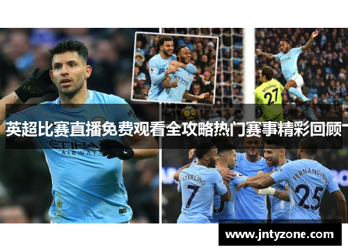 英超比赛直播免费观看全攻略热门赛事精彩回顾
