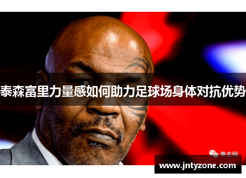 泰森富里力量感如何助力足球场身体对抗优势