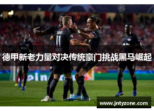德甲新老力量对决传统豪门挑战黑马崛起