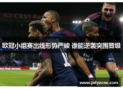 欧冠小组赛出线形势严峻 谁能逆袭突围晋级