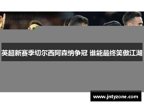 英超新赛季切尔西阿森纳争冠 谁能最终笑傲江湖