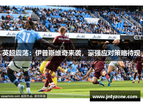 英超震荡：伊普斯维奇来袭，豪强应对策略待现