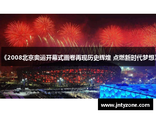 《2008北京奥运开幕式画卷再现历史辉煌 点燃新时代梦想》