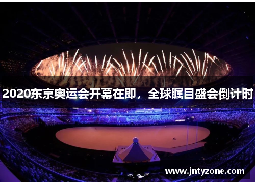 2020东京奥运会开幕在即，全球瞩目盛会倒计时