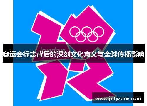 奥运会标志背后的深刻文化意义与全球传播影响