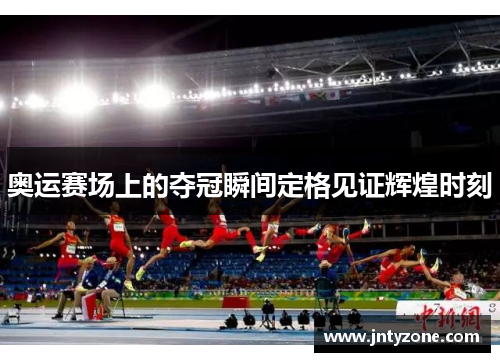 奥运赛场上的夺冠瞬间定格见证辉煌时刻