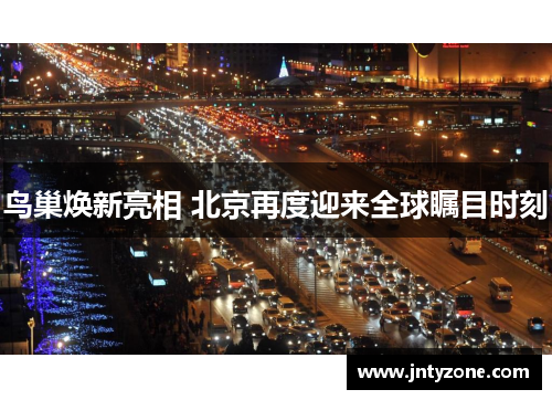 鸟巢焕新亮相 北京再度迎来全球瞩目时刻